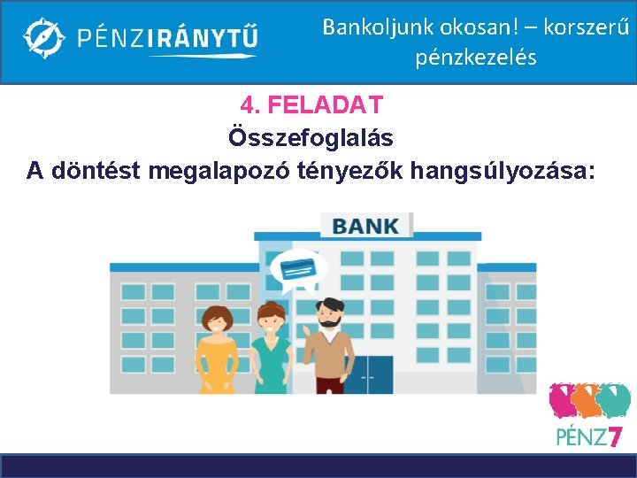 Bankoljunk okosan! – korszerű pénzkezelés 4. FELADAT Összefoglalás A döntést megalapozó tényezők hangsúlyozása: 