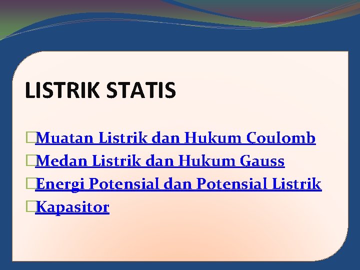 LISTRIK STATIS �Muatan Listrik dan Hukum Coulomb �Medan Listrik dan Hukum Gauss �Energi Potensial