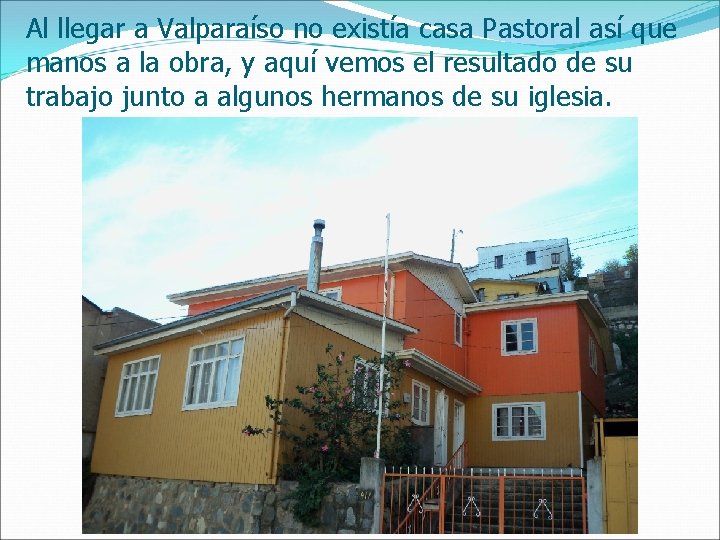 Al llegar a Valparaíso no existía casa Pastoral así que manos a la obra,