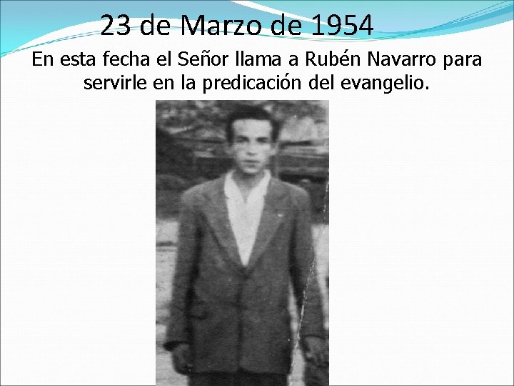 23 de Marzo de 1954 En esta fecha el Señor llama a Rubén Navarro
