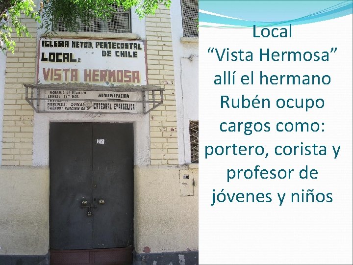 Local “Vista Hermosa” allí el hermano Rubén ocupo cargos como: portero, corista y profesor