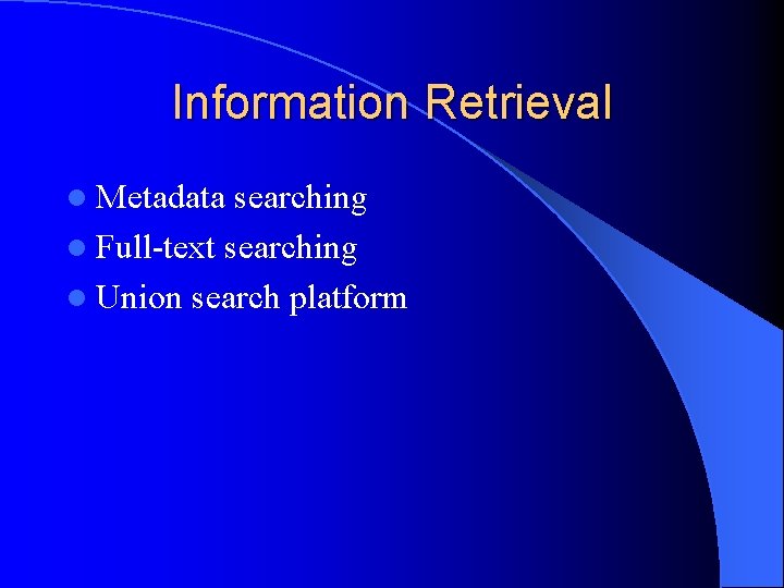 Information Retrieval l Metadata searching l Full-text searching l Union search platform 