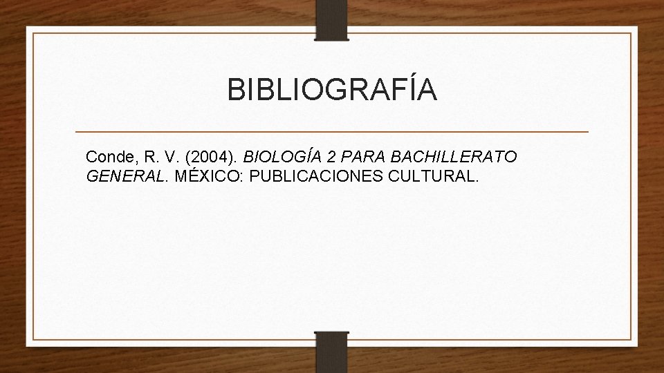 BIBLIOGRAFÍA Conde, R. V. (2004). BIOLOGÍA 2 PARA BACHILLERATO GENERAL. MÉXICO: PUBLICACIONES CULTURAL. 