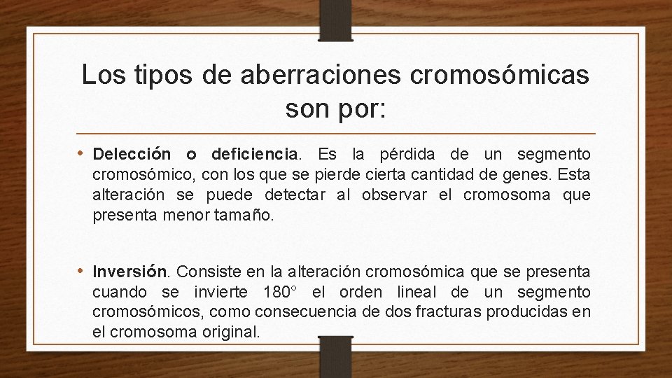 Los tipos de aberraciones cromosómicas son por: • Delección o deficiencia. Es la pérdida