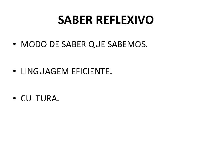 SABER REFLEXIVO • MODO DE SABER QUE SABEMOS. • LINGUAGEM EFICIENTE. • CULTURA. 