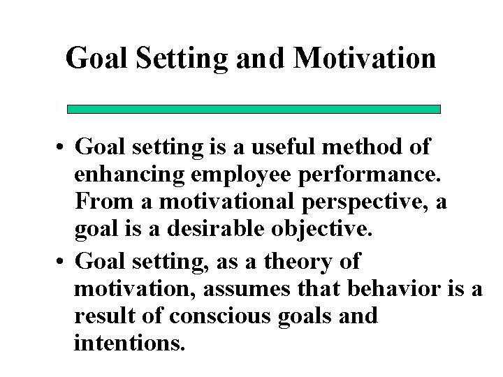 Goal Setting and Motivation • Goal setting is a useful method of enhancing employee