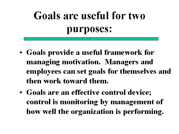 Goals are useful for two purposes: • Goals provide a useful framework for managing