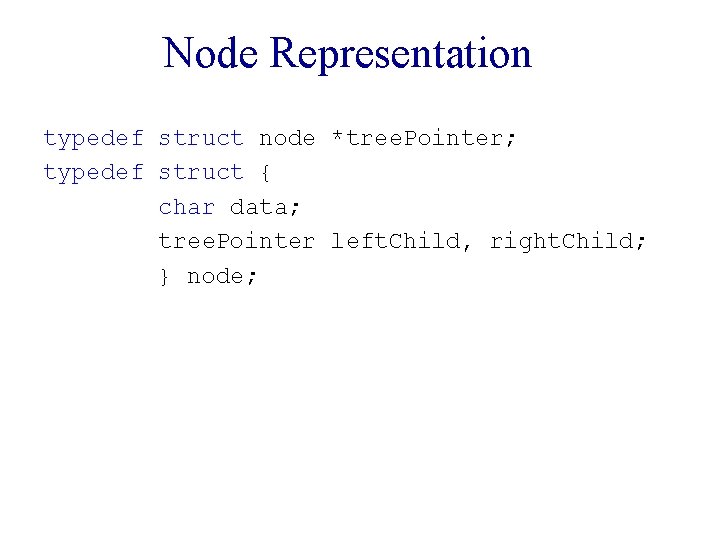 Node Representation typedef struct node *tree. Pointer; typedef struct { char data; tree. Pointer