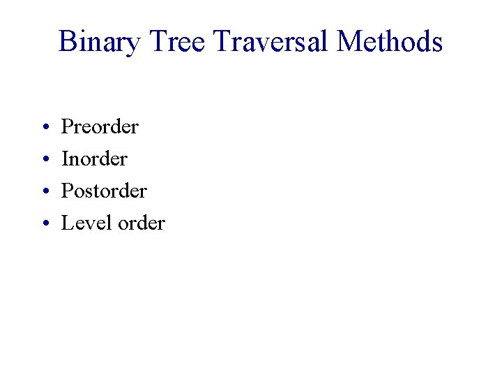 Binary Tree Traversal Methods • • Preorder Inorder Postorder Level order 