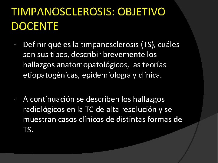 TIMPANOSCLEROSIS: OBJETIVO DOCENTE Definir qué es la timpanosclerosis (TS), cuáles son sus tipos, describir