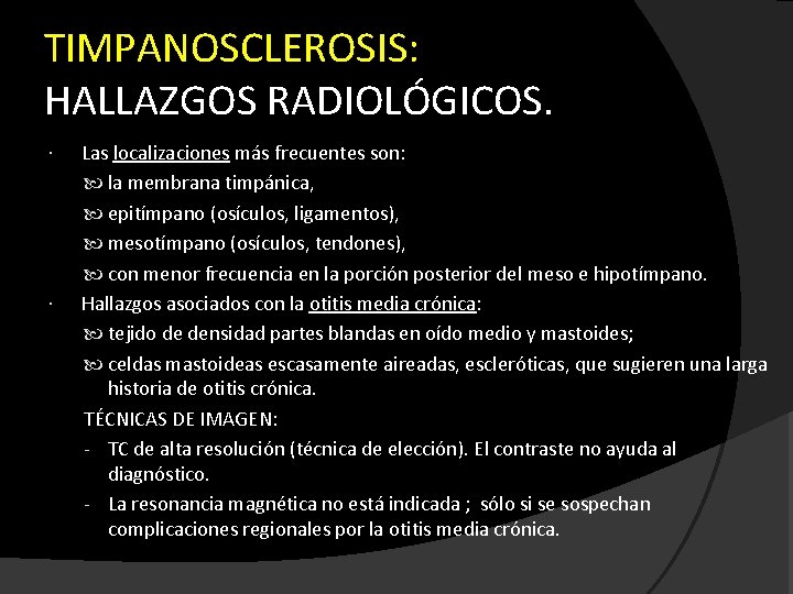 TIMPANOSCLEROSIS: HALLAZGOS RADIOLÓGICOS. Las localizaciones más frecuentes son: la membrana timpánica, epitímpano (osículos, ligamentos),