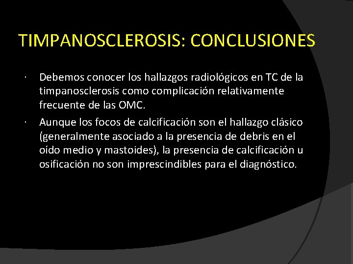 TIMPANOSCLEROSIS: CONCLUSIONES Debemos conocer los hallazgos radiológicos en TC de la timpanosclerosis como complicación