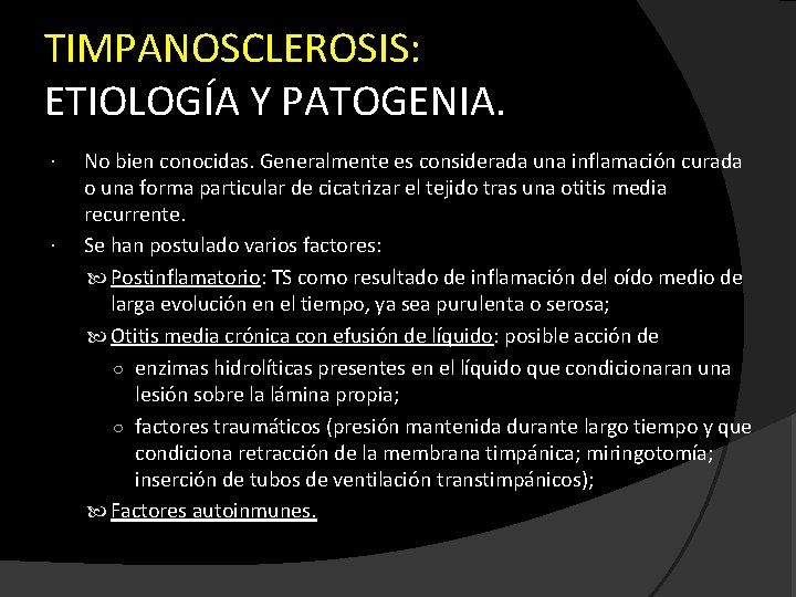 TIMPANOSCLEROSIS: ETIOLOGÍA Y PATOGENIA. No bien conocidas. Generalmente es considerada una inflamación curada o