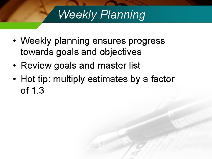 Weekly Planning • Weekly planning ensures progress towards goals and objectives • Review goals