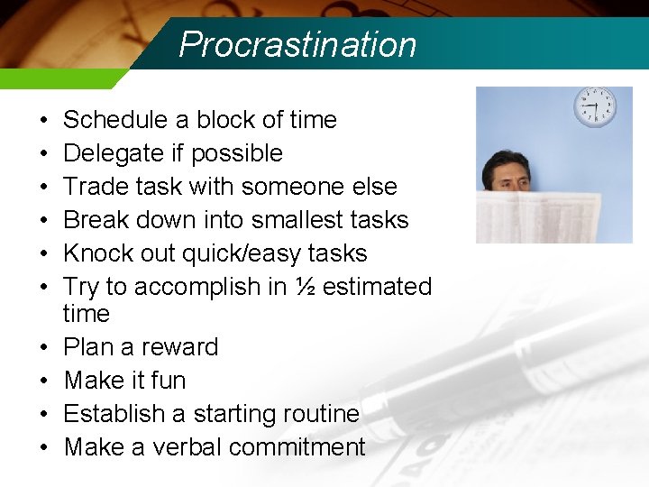 Procrastination • • • Schedule a block of time Delegate if possible Trade task