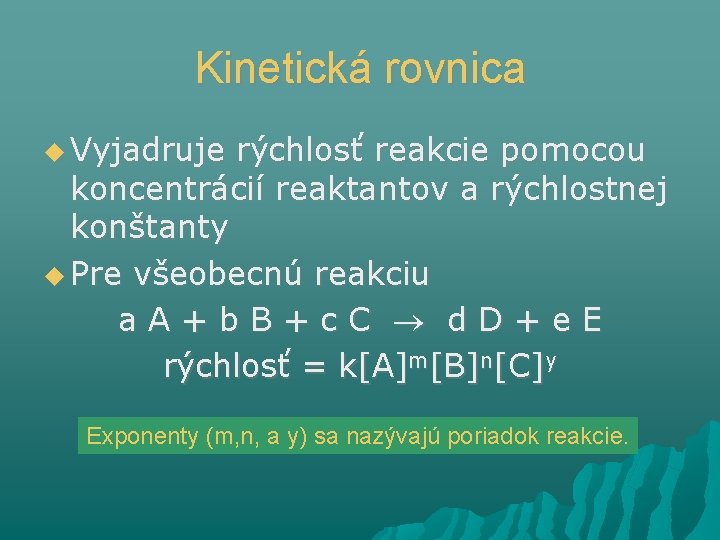 Kinetická rovnica Vyjadruje rýchlosť reakcie pomocou koncentrácií reaktantov a rýchlostnej konštanty Pre všeobecnú reakciu