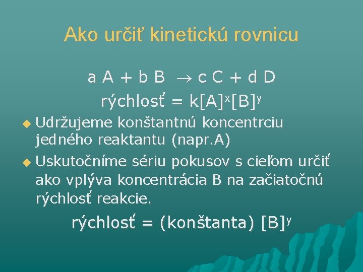 Ako určiť kinetickú rovnicu a. A+b. B c. C+d. D rýchlosť = k[A]x[B]y Udržujeme