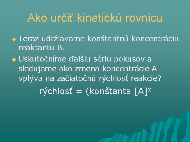 Ako určiť kinetickú rovnicu Teraz udržiavame konštantnú koncentráciu reaktantu B. Uskutočníme ďalšiu sériu pokusov