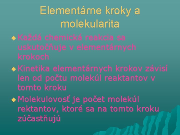 Elementárne kroky a molekularita Každá chemická reakcia sa uskutočňuje v elementárnych krokoch Kinetika elementárnych