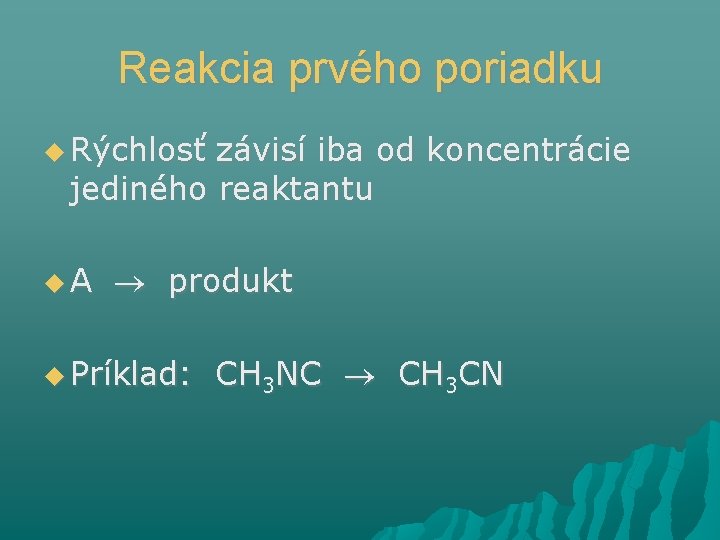 Reakcia prvého poriadku Rýchlosť závisí iba od koncentrácie jediného reaktantu A produkt Príklad: CH