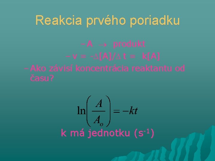 Reakcia prvého poriadku – A produkt – v = - [A]/ t = k[A]