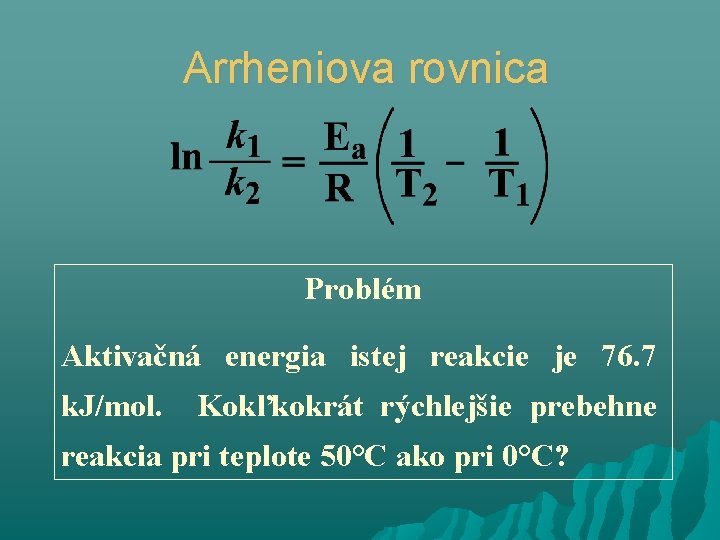 Arrheniova rovnica Problém Aktivačná energia istej reakcie je 76. 7 k. J/mol. Kokľkokrát rýchlejšie