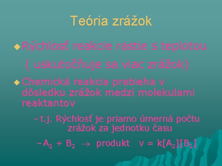 Teória zrážok Rýchlosť reakcie rastie s teplotou ( uskutočňuje sa viac zrážok) Chemická reakcia