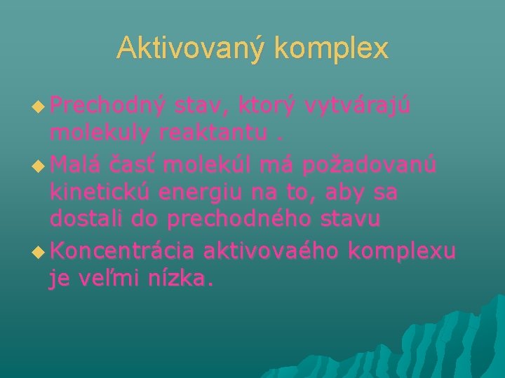 Aktivovaný komplex Prechodný stav, ktorý vytvárajú molekuly reaktantu. Malá časť molekúl má požadovanú kinetickú