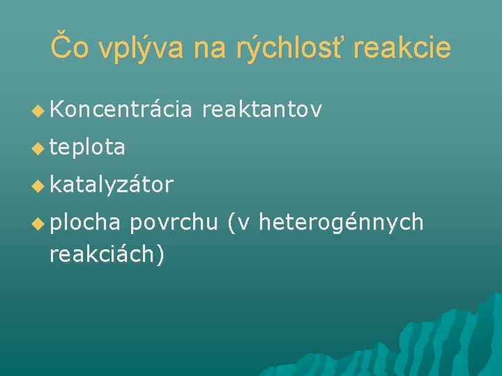 Čo vplýva na rýchlosť reakcie Koncentrácia reaktantov teplota katalyzátor plocha povrchu (v heterogénnych reakciách)