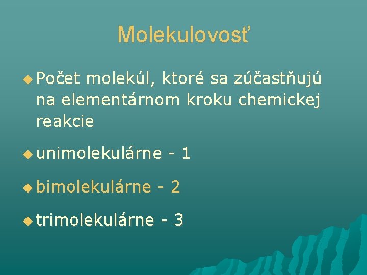 Molekulovosť Počet molekúl, ktoré sa zúčastňujú na elementárnom kroku chemickej reakcie unimolekulárne -1 bimolekulárne