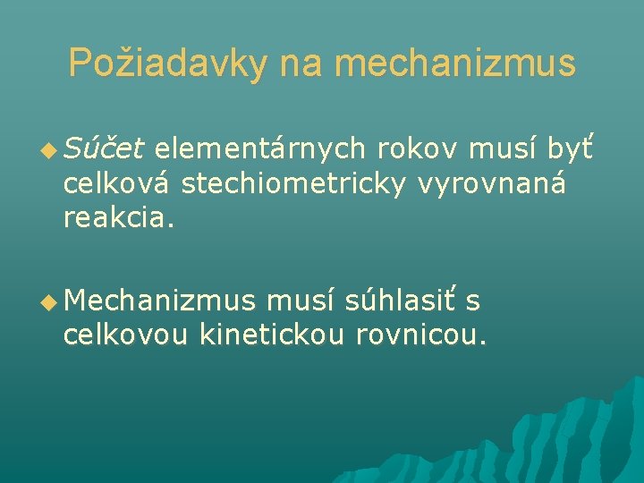 Požiadavky na mechanizmus Súčet elementárnych rokov musí byť celková stechiometricky vyrovnaná reakcia. Mechanizmus musí