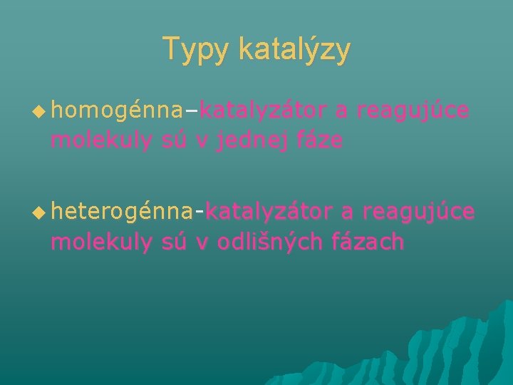 Typy katalýzy homogénna–katalyzátor a reagujúce molekuly sú v jednej fáze heterogénna-katalyzátor a reagujúce molekuly