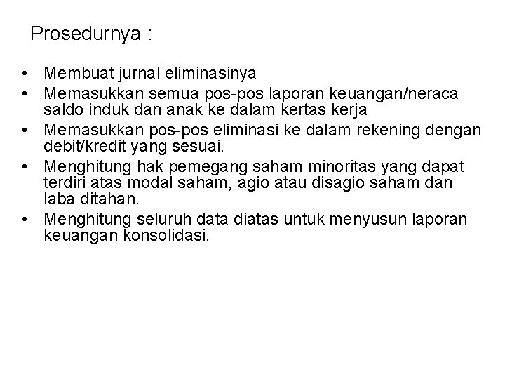 Prosedurnya : • Membuat jurnal eliminasinya • Memasukkan semua pos-pos laporan keuangan/neraca saldo induk