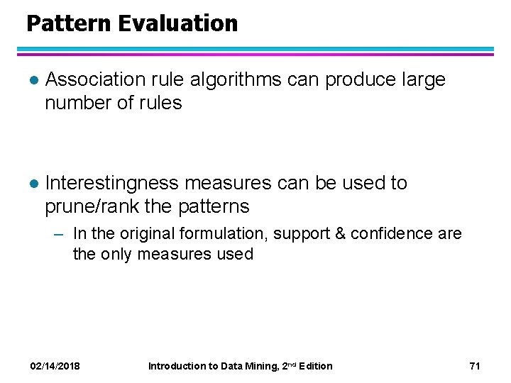 Pattern Evaluation l Association rule algorithms can produce large number of rules l Interestingness