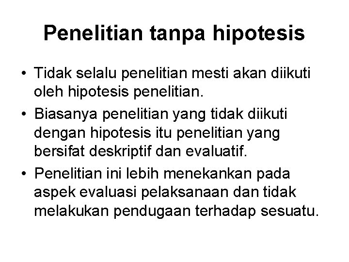 Penelitian tanpa hipotesis • Tidak selalu penelitian mesti akan diikuti oleh hipotesis penelitian. •