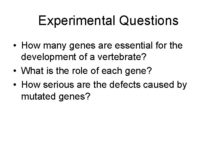Experimental Questions • How many genes are essential for the development of a vertebrate?