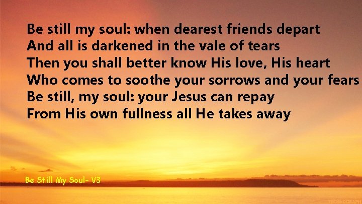 Be still my soul: when dearest friends depart And all is darkened in the
