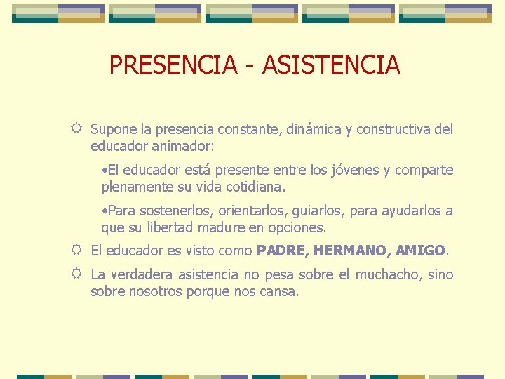 PRESENCIA - ASISTENCIA R Supone la presencia constante, dinámica y constructiva del educador animador: