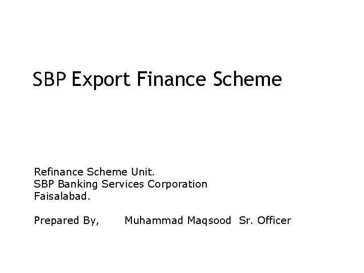 SBP Export Finance Scheme Refinance Scheme Unit. SBP Banking Services Corporation Faisalabad. Prepared By,