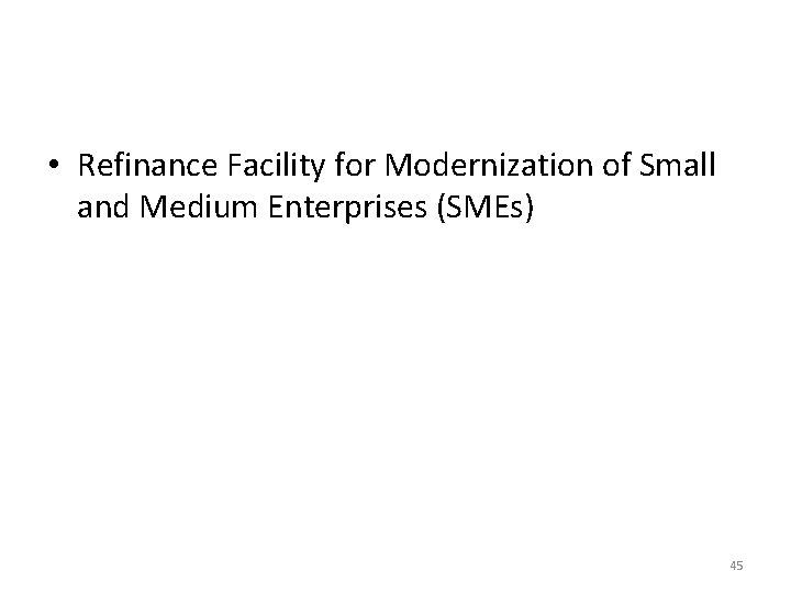 • Refinance Facility for Modernization of Small and Medium Enterprises (SMEs) 45 