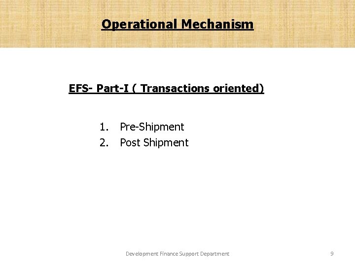 Operational Mechanism EFS- Part-I ( Transactions oriented) 1. Pre-Shipment 2. Post Shipment Development Finance
