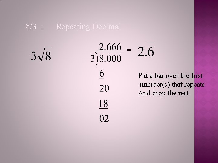 8/3 : Repeating Decimal = Put a bar over the first number(s) that repeats