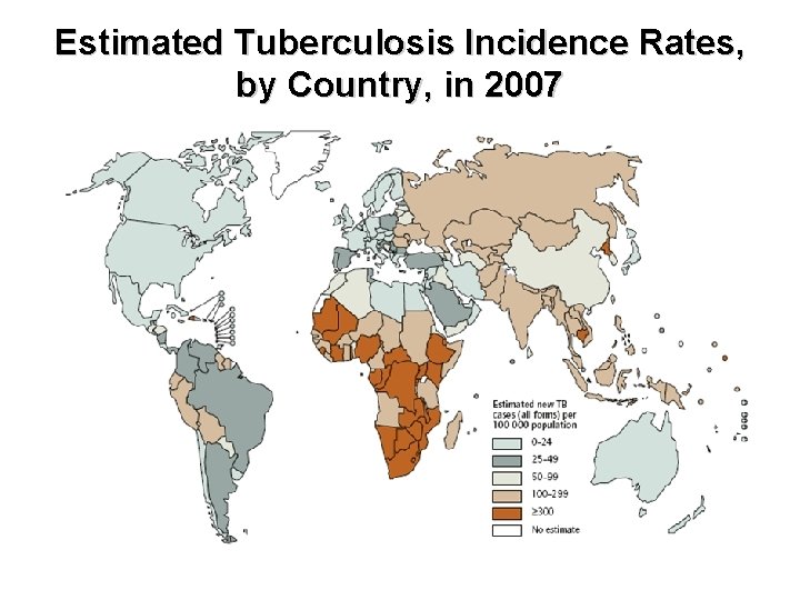 Estimated Tuberculosis Incidence Rates, by Country, in 2007  Estimated Tuberculosis Incidence Rates, by Country, in 2007