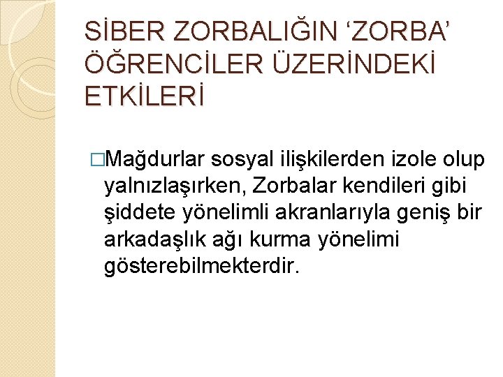 SİBER ZORBALIĞIN ‘ZORBA’ ÖĞRENCİLER ÜZERİNDEKİ ETKİLERİ �Mağdurlar sosyal ilişkilerden izole olup yalnızlaşırken, Zorbalar kendileri