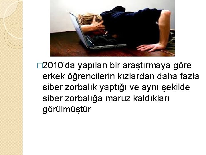 � 2010’da yapılan bir araştırmaya göre erkek öğrencilerin kızlardan daha fazla siber zorbalık yaptığı