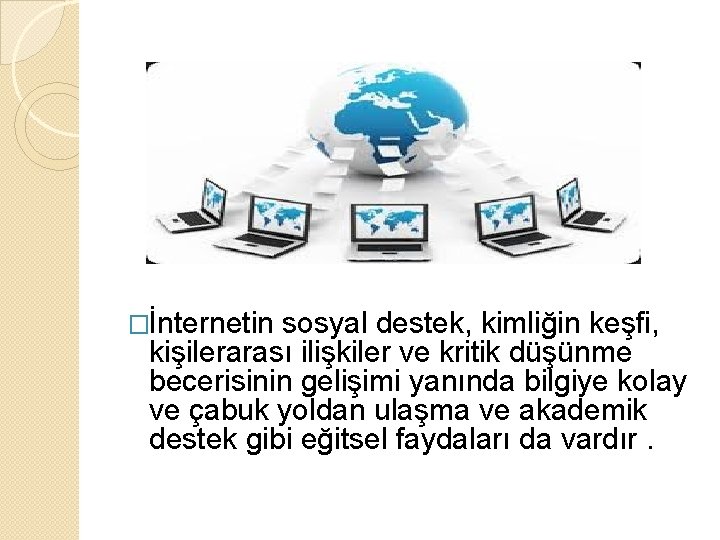 �İnternetin sosyal destek, kimliğin keşfi, kişilerarası ilişkiler ve kritik düşünme becerisinin gelişimi yanında bilgiye