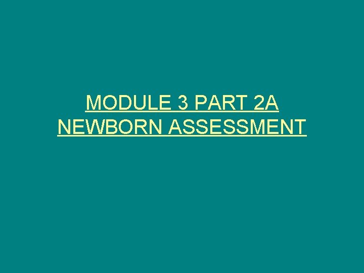 MODULE 3 PART 2 A NEWBORN ASSESSMENT 