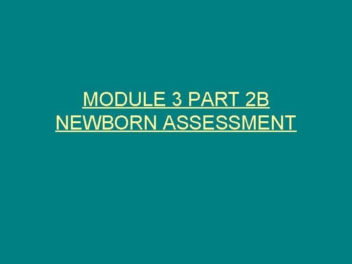 MODULE 3 PART 2 B NEWBORN ASSESSMENT 