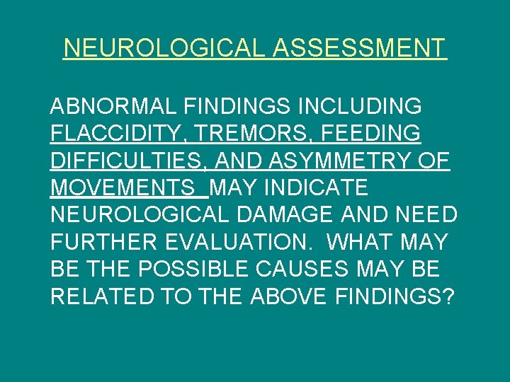 NEUROLOGICAL ASSESSMENT ABNORMAL FINDINGS INCLUDING FLACCIDITY, TREMORS, FEEDING DIFFICULTIES, AND ASYMMETRY OF MOVEMENTS MAY