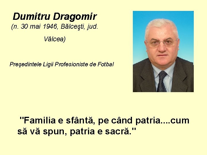 Dumitru Dragomir (n. 30 mai 1946, Bălceşti, jud. Vâlcea) Preşedintele Ligii Profesioniste de Fotbal